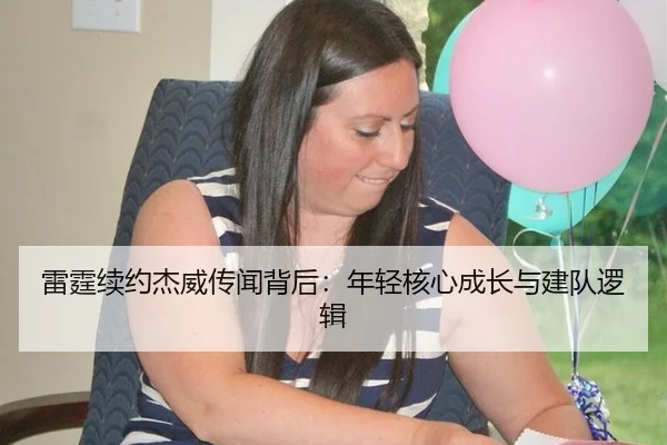 雷霆续约杰威传闻背后：年轻核心成长与建队逻辑